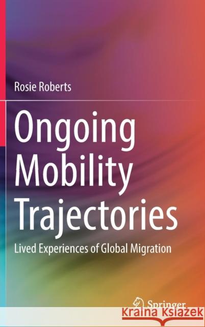 Ongoing Mobility Trajectories: Lived Experiences of Global Migration Roberts, Rosie 9789811331633 Springer - książka