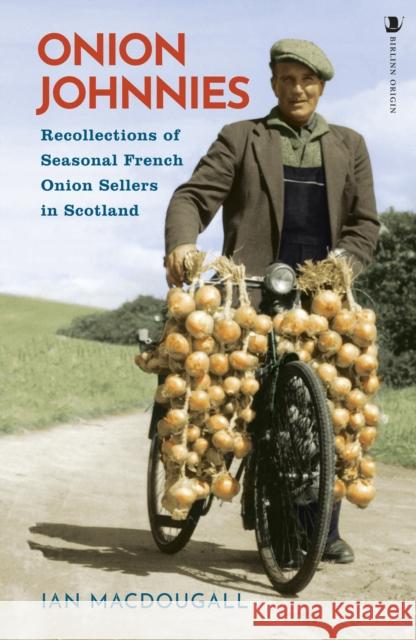 Onion Johnnies: Recollections of Seasonal French Onion Sellers in Scotland Ian MacDougall 9781839830310 Birlinn General - książka