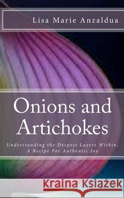 Onions and Artichokes: Understanding the Deepest Layers Within, A Recipe For Genuine Happiness Anzaldua, Lisa Marie 9781544991948 Createspace Independent Publishing Platform - książka