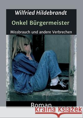Onkel Bürgermeister: Missbrauch und andere Verbrechen Hildebrandt, Wilfried 9783347121331 Tredition Gmbh - książka