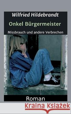 Onkel Bürgermeister: Missbrauch und andere Verbrechen Hildebrandt, Wilfried 9783347121348 Tredition Gmbh - książka