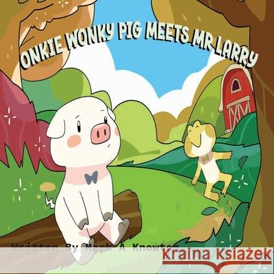 Onkie Wonky Pig Meets Mr Larry: A Story About Friendship and Kindness Mark A. Knowlton 9781068287909 Mark a Knowlton - książka