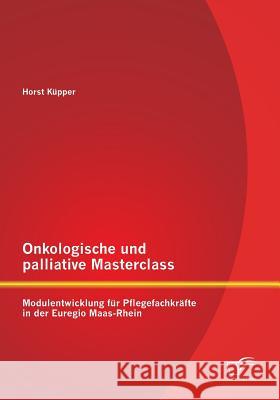 Onkologische und palliative Masterclass: Modulentwicklung für Pflegefachkräfte in der Euregio Maas-Rhein Küpper, Horst 9783842893351 Diplomica Verlag Gmbh - książka