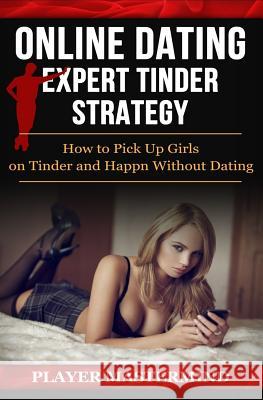 Online Dating - Expert Tinder Strategy: How to Pick Up Girls on Tinder and Happn Without Dating: A man's guide to casual sex from dating apps while av Player Mastermind 9781533253620 Createspace Independent Publishing Platform - książka