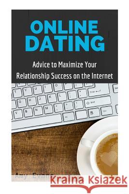 Online Dating: Advice to Maximize Your Relationship Success on the Internet Amy Evans 9781523725304 Createspace Independent Publishing Platform - książka