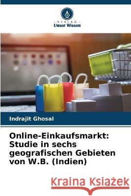 Online-Einkaufsmarkt: Studie in sechs geografischen Gebieten von W.B. (Indien) Indrajit Ghosal 9786205705858 Verlag Unser Wissen - książka