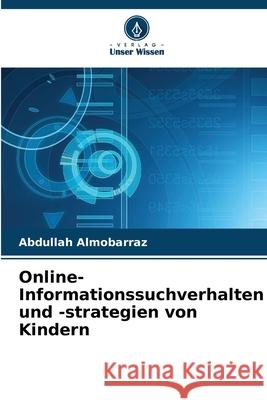 Online-Informationssuchverhalten und -strategien von Kindern Abdullah Almobarraz 9786207847525 Verlag Unser Wissen - książka