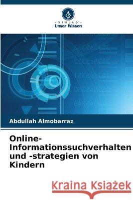 Online-Informationssuchverhalten und -strategien von Kindern Abdullah Almobarraz 9786207847525 Verlag Unser Wissen - książka