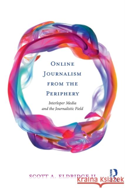 Online Journalism from the Periphery: Interloper Media and the Journalistic Field Scott Eldridg 9781138945456 Routledge - książka