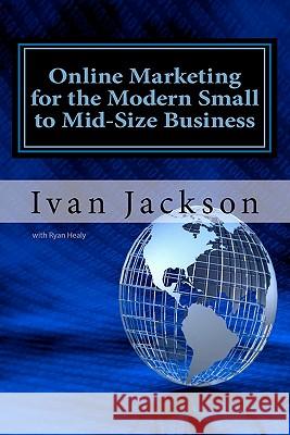 Online Marketing for the Modern Small to Mid-Size Business Ivan T. Jackso Ryan Healy 9781456317560 Createspace - książka