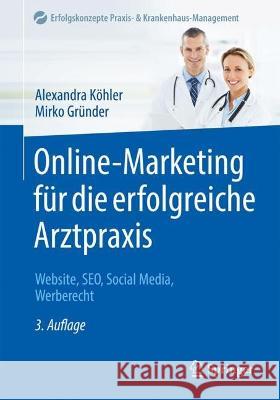 Online-Marketing F?r Die Erfolgreiche Arztpraxis: Website, Seo, Social Media, Werberecht Alexandra K?hler Mirko Gr?nder 9783662679173 Springer - książka