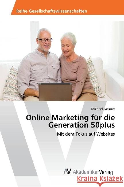 Online Marketing für die Generation 50plus : Mit dem Fokus auf Websites Lackner, Michael 9783639858198 AV Akademikerverlag - książka