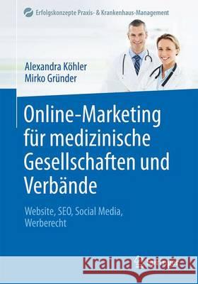 Online-Marketing Für Medizinische Gesellschaften Und Verbände: Website, Seo, Social Media, Werberecht Köhler, Alexandra 9783662534687 Springer - książka