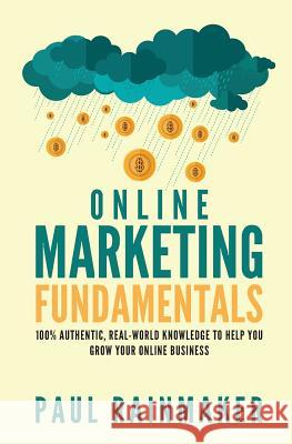 Online Marketing Fundamentals: 100% Authentic, Real-World Knowledge to Help You Grow Your Online Business. Paul Rainmaker 9781542371377 Createspace Independent Publishing Platform - książka