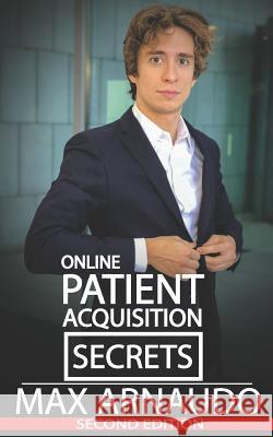 Online Patient Acquisition Secrets: How to Double Your Patients Online - Including How We Generated Millions of $ in Treatments Sold for Our Clients: Max Arnaudo 9781795314435 Independently Published - książka