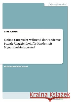 Online-Unterricht während der Pandemie. Soziale Ungleichheit für Kinder mit Migrationshintergrund Ahmed, Hend 9783346664174 Grin Verlag - książka