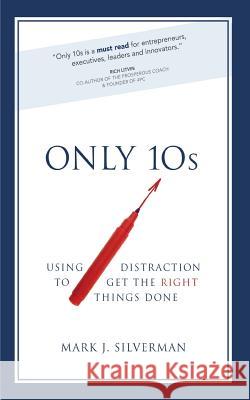 Only 10s: Using Distraction to Get the Right Things Done Mark J. Silverman 9781986539494 Createspace Independent Publishing Platform - książka