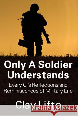 Only a Soldier Understands: Every GI's Reflections and Reminiscences of Military Life Lifto, Clay 9781478710318 Outskirts Press - książka