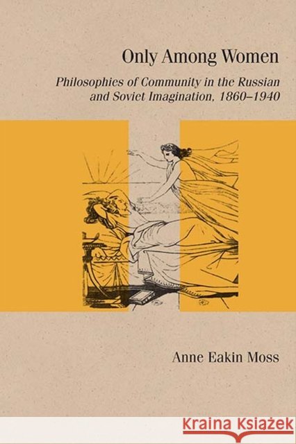 Only Among Women: Philosophies of Community in the Russian and Soviet Imagination, 1860-1940 Anne Eaki 9780810141025 Northwestern University Press - książka