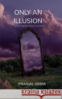 ONLY AN ILLUSION A journey through blood, betrayal, loss and learning Pranjal Sinha 9789373143521 Bookleaf Publishing - książka