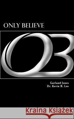 Only Believe Garland M. Jones Dr Kevin B. Lee 9781514277829 Createspace Independent Publishing Platform - książka