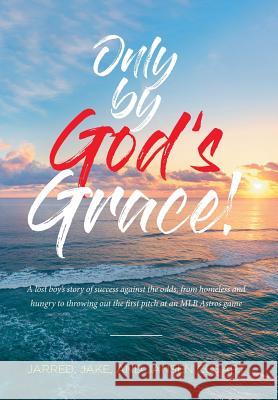 Only by God's Grace: A lost boy's story of success against the odds, from homeless and hungry to throwing out the first pitch at an MLB Ast Cosart, Jarred Jake 9781644167571 Christian Faith Publishing, Inc - książka