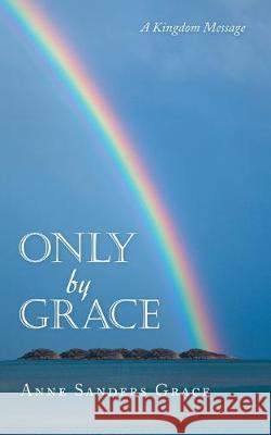 Only by Grace: A Kingdom Message Anne Sanders Grace 9781973673279 WestBow Press - książka