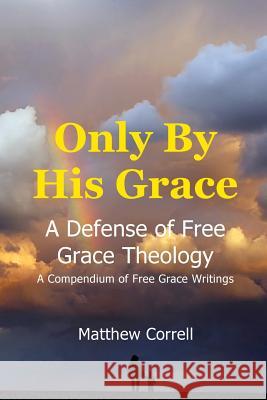Only by His Grace: A Defense of Free Grace Theology Matthew Correll 9781507533116 Createspace - książka