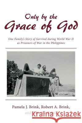 Only by the Grace of God: One Family's Story of Survival During World War II as Prisoners of War in the Philippines Pamela J. Brink 9781480840706 Archway Publishing - książka