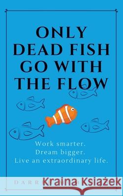 Only Dead Fish Go With the Flow: Work smarter. Dream bigger. Live an extraordinary life. Darren McMahon 9780991082391 Full Sail Publishing - książka