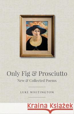 Only Fig & Prosciutto: New & Collected Poems Luke Whitington 9781760413132 Ginninderra Press - książka