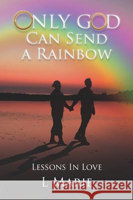 Only God Can Send a Rainbow: Lessons in Love L. Marie 9781469969107 Createspace Independent Publishing Platform - książka