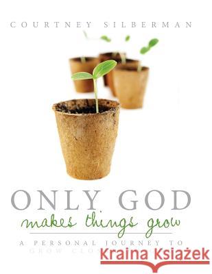 Only God Makes Things Grow: A Personal Journey to Grow Closer to God Courtney Silberman 9781508647669 Createspace - książka