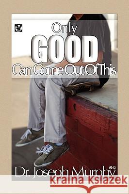 Only Good Can Come Out of This Dr Joseph Murphy 9781441593153 Xlibris Corporation - książka
