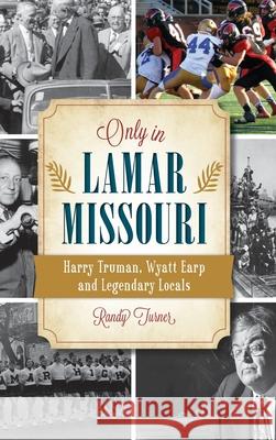 Only in Lamar, Missouri: Harry Truman, Wyatt Earp and Legendary Locals Randy Turner 9781540251879 History PR - książka