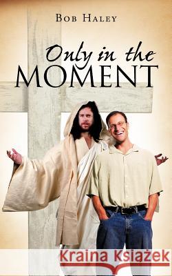 Only in the Moment Bob Haley 9781468561289 Authorhouse - książka