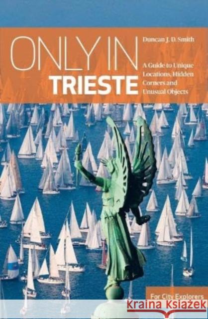Only in Trieste: A Guide to Unique Locations, Hidden Corners and Unusual Objects Duncan J.D. Smith 9783950539233 The Urban Explorer - książka