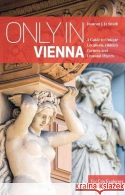 Only in Vienna: A Guide to Unique Locations, Hidden Corners and Unusual Objects Duncan J. D. Smith 9783950539226 Only in Guides - książka
