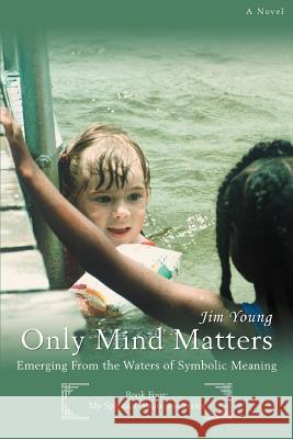 Only Mind Matters: Emerging From the Waters of Symbolic Meaning Young, Jim 9780595429141 iUniverse - książka