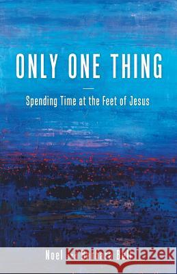 Only One Thing: Spending Time at the Feet of Jesus Noel and Barbara Bell 9781512753080 Westbow Press - książka