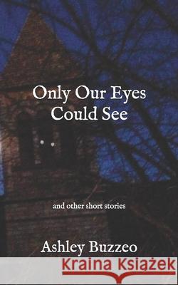 Only Our Eyes Could See;: and other short stories Buzzeo, Ashley Rose 9781542318037 Createspace Independent Publishing Platform - książka