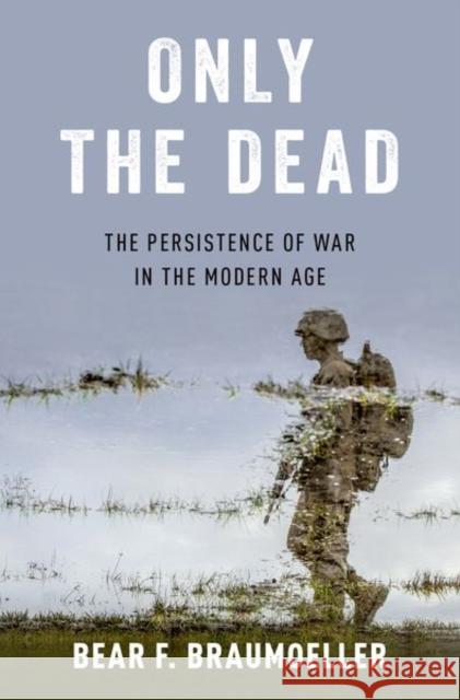 Only the Dead: The Persistence of War in the Modern Age Bear F. Braumoeller 9780190849535 Oxford University Press, USA - książka