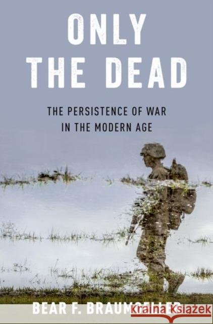 Only the Dead: The Persistence of War in the Modern Age Bear F. Braumoeller 9780197624272 Oxford University Press, USA - książka