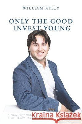 Only the Good Invest Young: A New Financial Leader Starts the Fire Kelly, William 9798993762401 William A. Kelly Jr. - książka