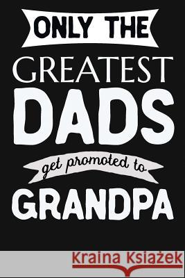 Only The Greatest Dads Get Promoted To Grandpa: 1st Time New Grandpa Gifts. Funny Unique Grandpa Announcement Gift I. Live to Journal 9781724839213 Createspace Independent Publishing Platform - książka
