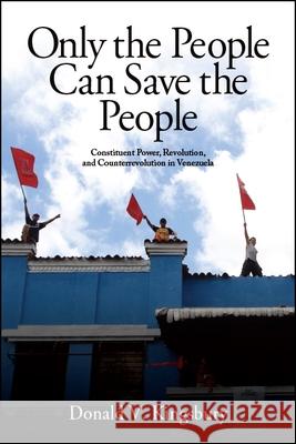 Only the People Can Save the People: Constituent Power, Revolution, and Counterrevolution in Venezuela Donald V. Kingsbury 9781438469638 State University of New York Press - książka