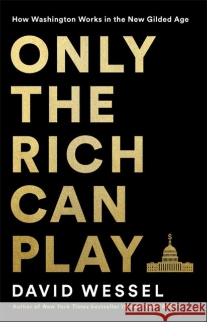 Only the Rich Can Play: How Washington Works in the New Gilded Age Wessel, David 9781541757196 PublicAffairs,U.S. - książka