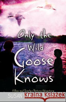 Only the Wild Goose Knows: A Max and Charles Nature Adventure Susan Yaruta-Young 9781944962395 Secant Publishing LLC - książka