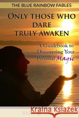 Only Those Who Dare Truly Awaken: A Guidebook to Discovering Your Personal Magic Barb Bailey Sigrun Jensen 9781535368858 Createspace Independent Publishing Platform - książka