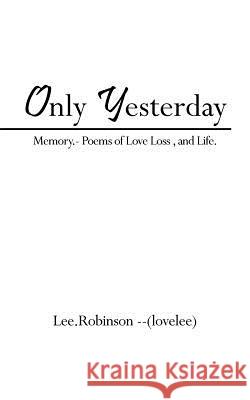Only Yesterday: Memory.- Poems of Love Loss, and Life. Lee Robinson --(Lovelee) 9781456781941 Authorhouse UK - książka